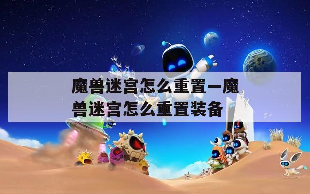 魔兽迷宫怎么重置—魔兽迷宫怎么重置装备