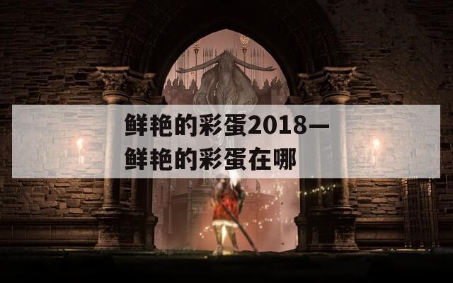 鲜艳的彩蛋2018—鲜艳的彩蛋在哪