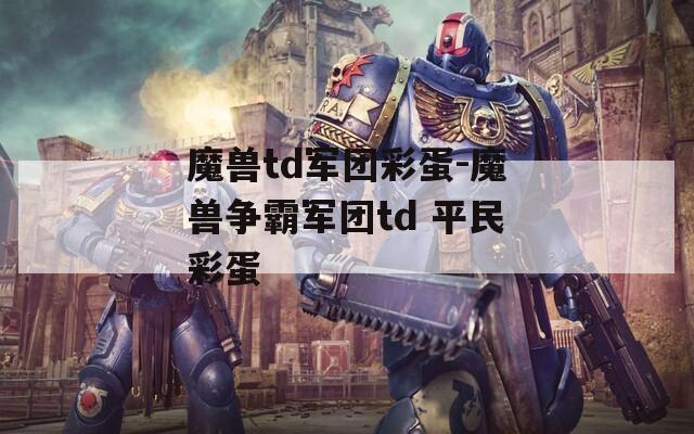 魔兽td军团彩蛋-魔兽争霸军团td 平民彩蛋