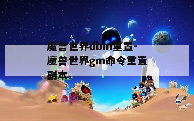 魔兽世界dbm重置-魔兽世界gm命令重置副本