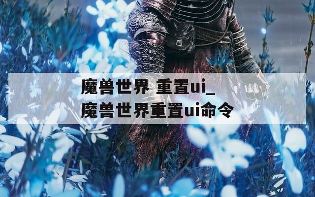 魔兽世界 重置ui_魔兽世界重置ui命令