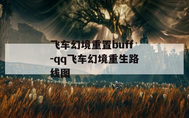 飞车幻境重置buff-qq飞车幻境重生路线图