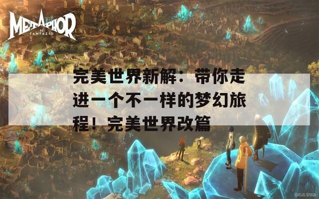 完美世界新解：带你走进一个不一样的梦幻旅程！完美世界改篇