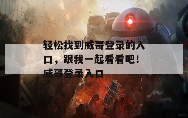 轻松找到威哥登录的入口，跟我一起看看吧！威哥登录入口