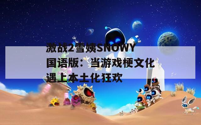 激战2雪姨SNOWY国语版：当游戏梗文化遇上本土化狂欢