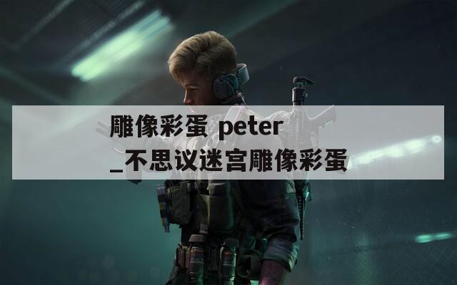 雕像彩蛋 peter_不思议迷宫雕像彩蛋