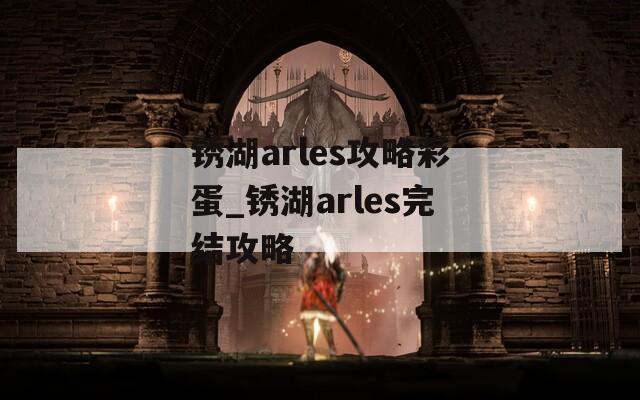 锈湖arles攻略彩蛋_锈湖arles完结攻略