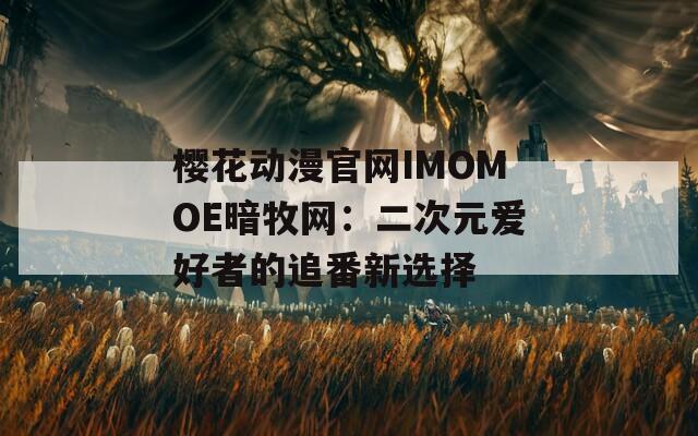 樱花动漫官网IMOMOE暗牧网：二次元爱好者的追番新选择