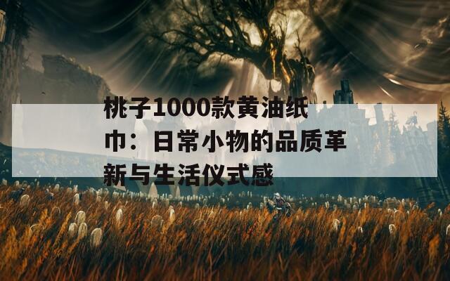 桃子1000款黄油纸巾：日常小物的品质革新与生活仪式感