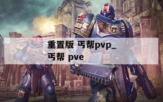 重置版 丐帮pvp_丐帮 pve