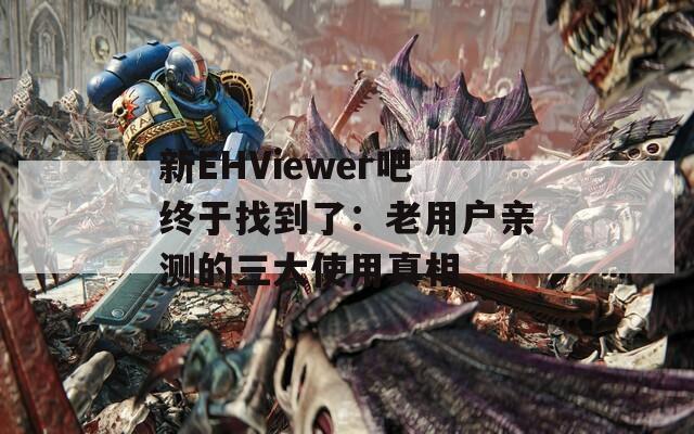 新EHViewer吧终于找到了：老用户亲测的三大使用真相