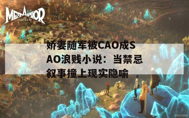 娇妻随军被CAO成SAO浪贱小说：当禁忌叙事撞上现实隐喻