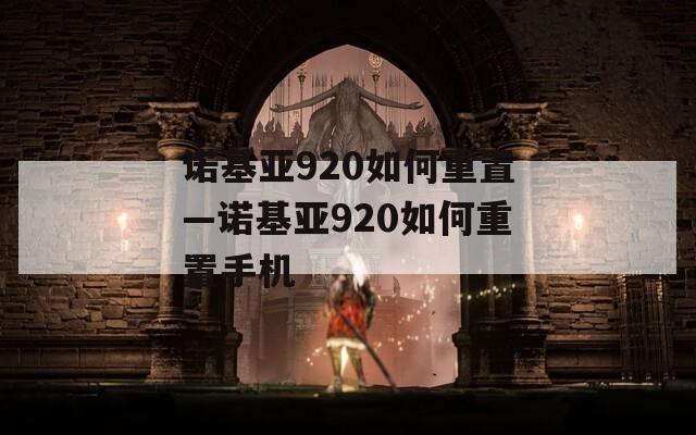 诺基亚920如何重置—诺基亚920如何重置手机