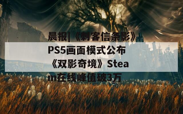 晨报|《刺客信条影》PS5画面模式公布 《双影奇境》Steam在线峰值破3万