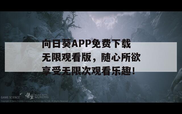 向日葵APP免费下载无限观看版，随心所欲享受无限次观看乐趣！