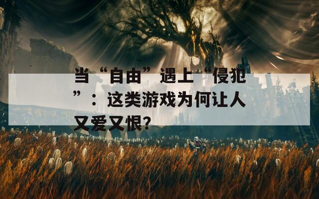 当“自由”遇上“侵犯”：这类游戏为何让人又爱又恨？