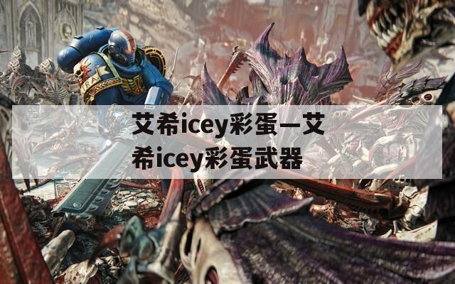 艾希icey彩蛋—艾希icey彩蛋武器