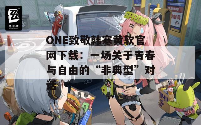 ONE致敬韩寒黄软官网下载：一场关于青春与自由的“非典型”对话