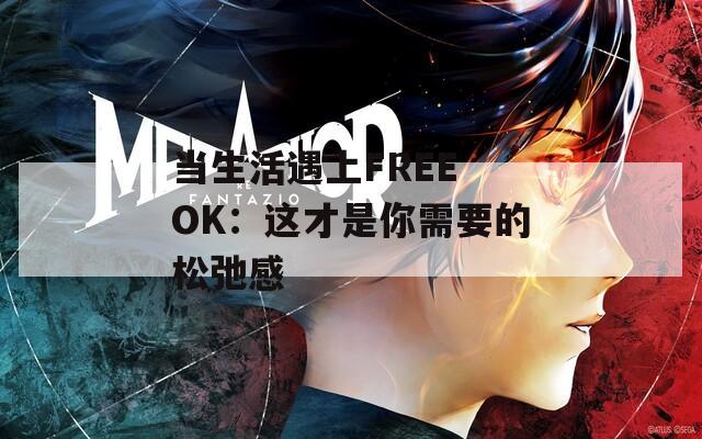 当生活遇上FREE OK：这才是你需要的松弛感