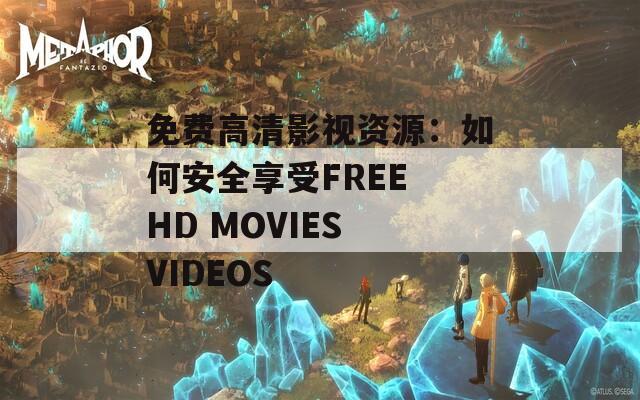 免费高清影视资源：如何安全享受FREE HD MOVIES VIDEOS