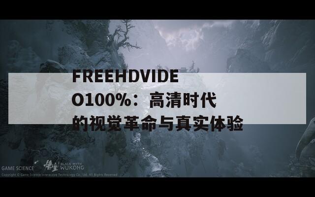 FREEHDVIDEO100%：高清时代的视觉革命与真实体验