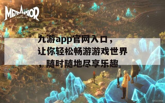 九游app官网入口，让你轻松畅游游戏世界，随时随地尽享乐趣