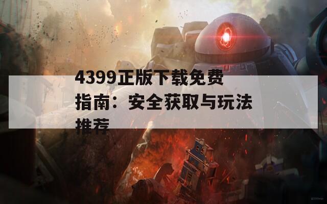 4399正版下载免费指南：安全获取与玩法推荐