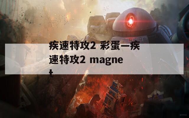 疾速特攻2 彩蛋—疾速特攻2 magnet