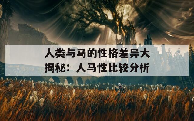 人类与马的性格差异大揭秘：人马性比较分析