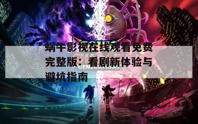 蜗牛影视在线观看免费完整版：看剧新体验与避坑指南