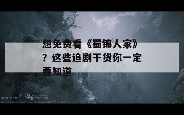 想免费看《蜀锦人家》？这些追剧干货你一定要知道