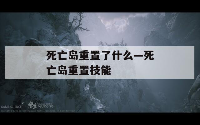 死亡岛重置了什么—死亡岛重置技能