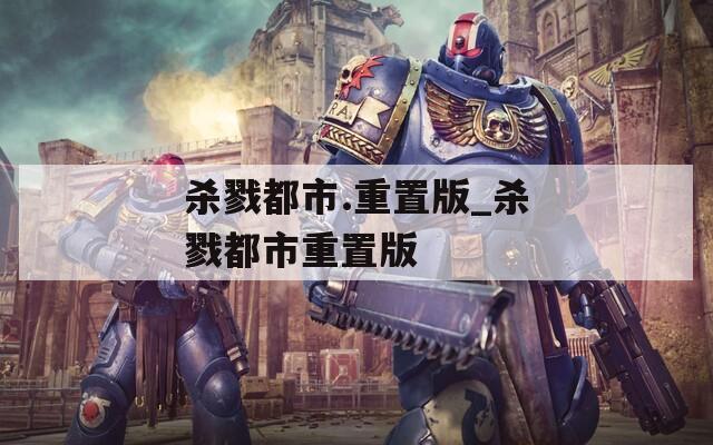 杀戮都市.重置版_杀戮都市重置版