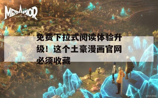 免费下拉式阅读体验升级！这个土豪漫画官网必须收藏