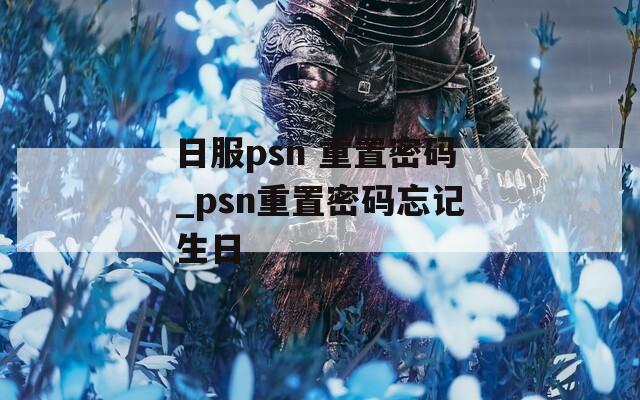 日服psn 重置密码_psn重置密码忘记生日