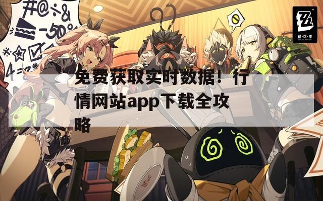 免费获取实时数据！行情网站app下载全攻略