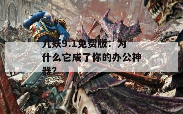 九妖9.1免费版：为什么它成了你的办公神器？