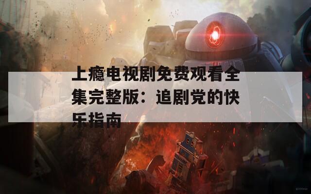 上瘾电视剧免费观看全集完整版：追剧党的快乐指南