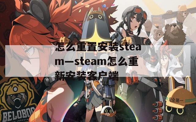 怎么重置安装steam—steam怎么重新安装客户端