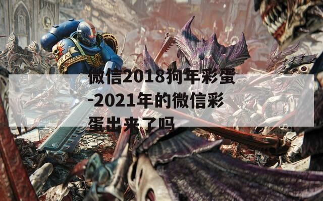 微信2018狗年彩蛋-2021年的微信彩蛋出来了吗