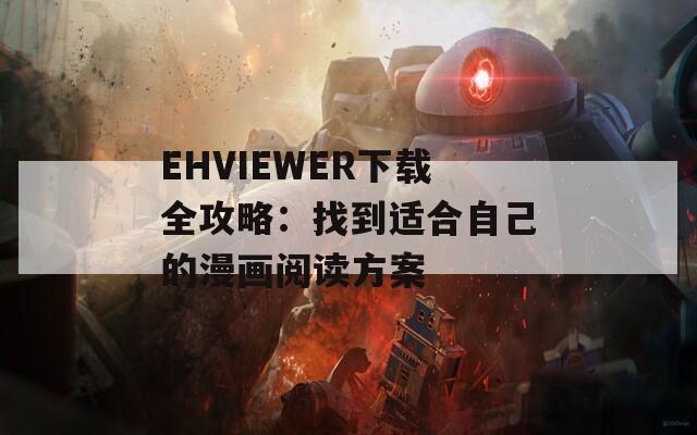 EHVIEWER下载全攻略：找到适合自己的漫画阅读方案