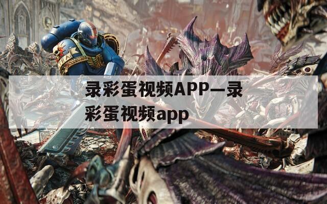 录彩蛋视频APP—录彩蛋视频app