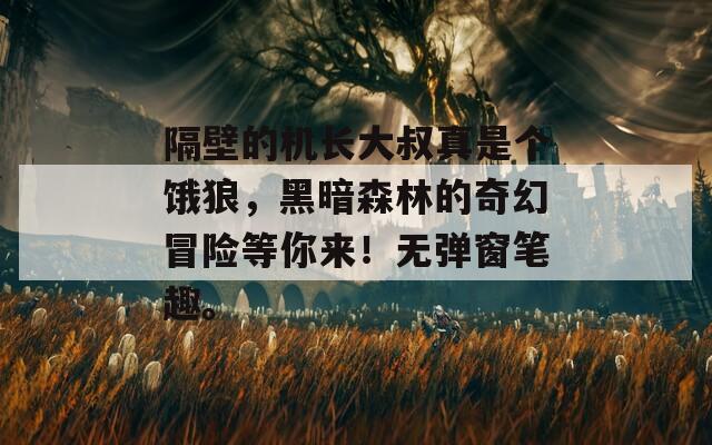 隔壁的机长大叔真是个饿狼，黑暗森林的奇幻冒险等你来！无弹窗笔趣。