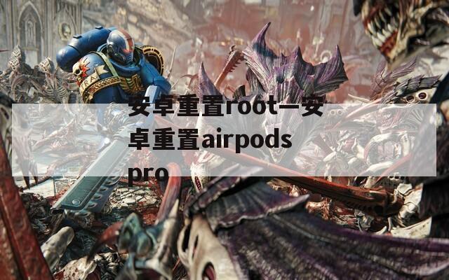 安卓重置root—安卓重置airpodspro