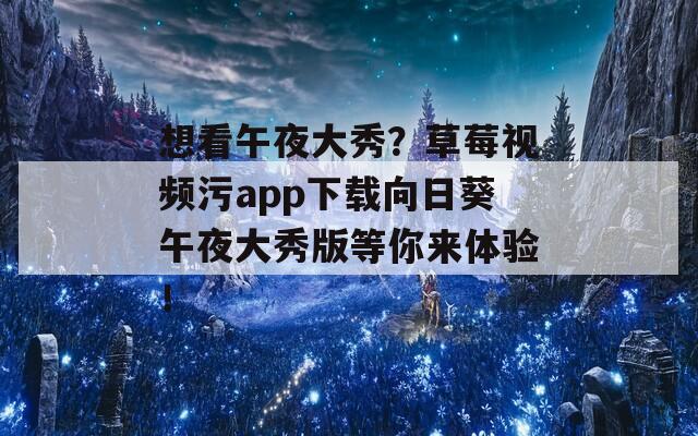 想看午夜大秀？草莓视频污app下载向日葵午夜大秀版等你来体验！