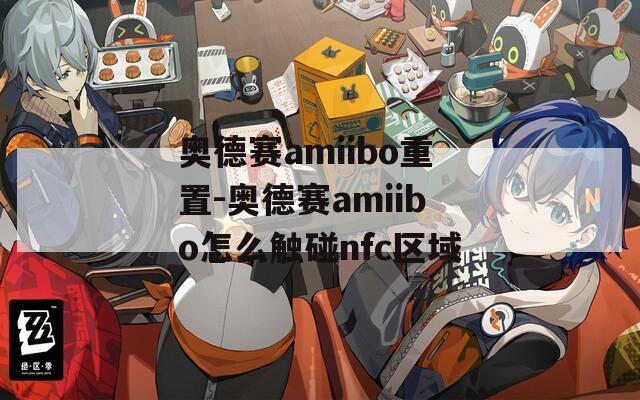 奥德赛amiibo重置-奥德赛amiibo怎么触碰nfc区域