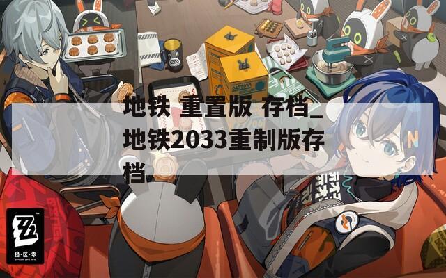 地铁 重置版 存档_地铁2033重制版存档