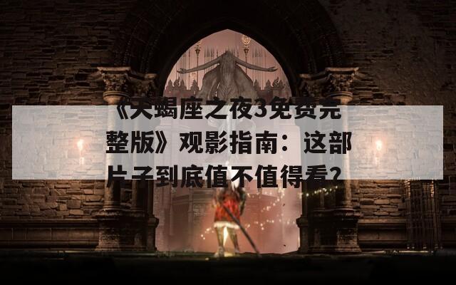 《天蝎座之夜3免费完整版》观影指南：这部片子到底值不值得看？