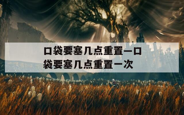 口袋要塞几点重置—口袋要塞几点重置一次