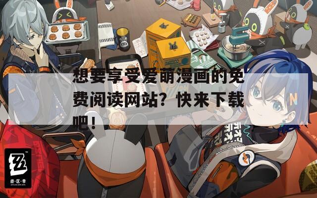 想要享受爱萌漫画的免费阅读网站？快来下载吧！